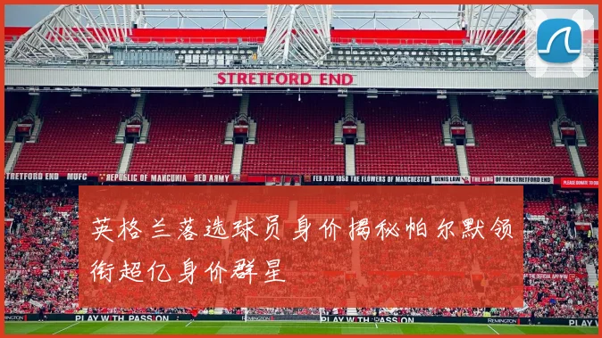 英格兰落选球员身价揭秘帕尔默领衔超亿身价群星
