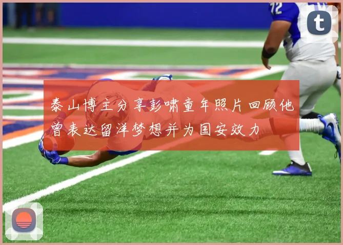 泰山博主分享彭啸童年照片回顾他曾表达留洋梦想并为国安效力