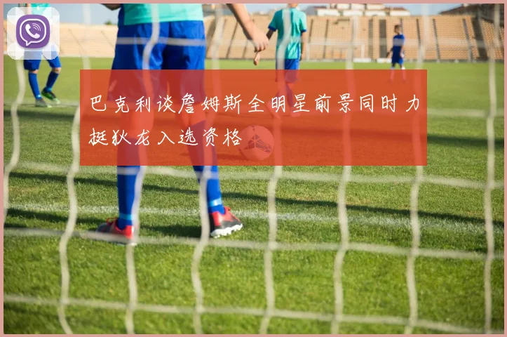 巴克利谈詹姆斯全明星前景同时力挺狄龙入选资格