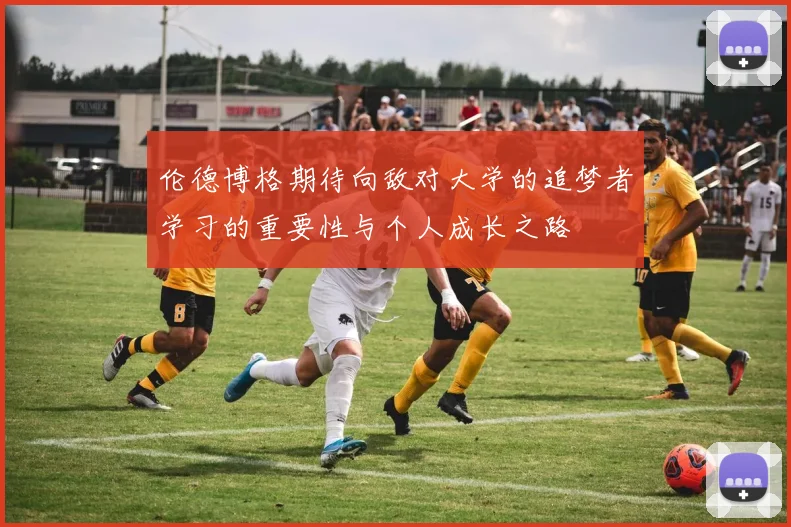 伦德博格期待向敌对大学的追梦者学习的重要性与个人成长之路