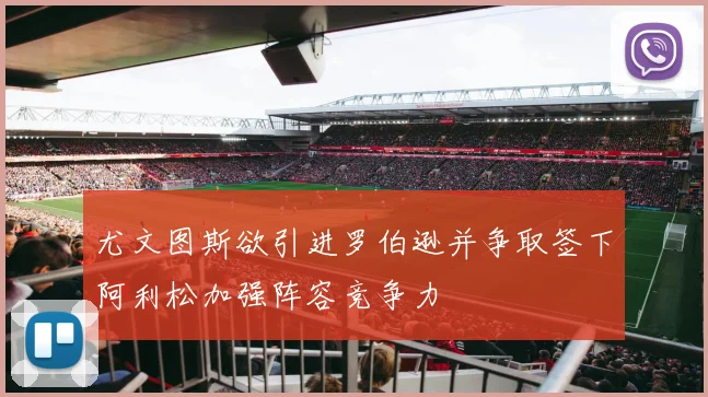 尤文图斯欲引进罗伯逊并争取签下阿利松加强阵容竞争力