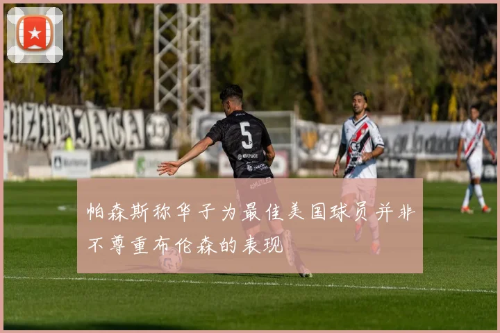 帕森斯称华子为最佳美国球员并非不尊重布伦森的表现