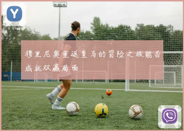穆里尼奥重返皇马的冒险之旅能否成就双赢局面